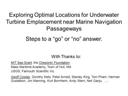 Exploring Optimal Locations for Underwater Turbine Emplacement near Marine Navigation Passageways Steps to a “go” or “no” answer. With Thanks to: MIT Sea.