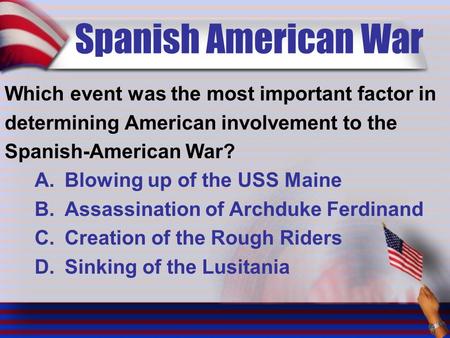 Spanish American War Which event was the most important factor in determining American involvement to the Spanish-American War? A.Blowing up of the USS.
