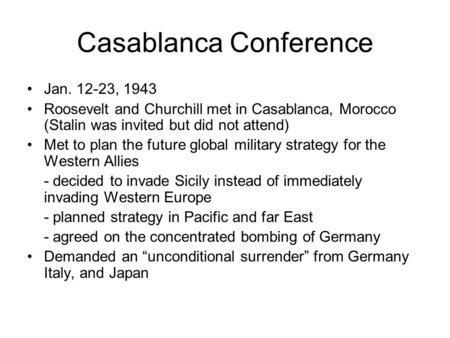 Casablanca Conference Jan. 12-23, 1943 Roosevelt and Churchill met in Casablanca, Morocco (Stalin was invited but did not attend) Met to plan the future.