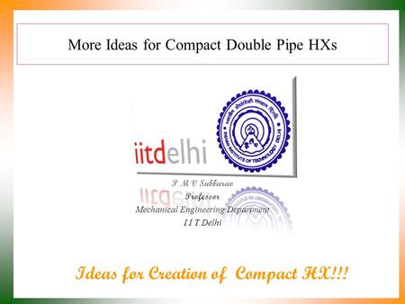More Ideas for Compact Double Pipe HXs P M V Subbarao Professor Mechanical Engineering Department I I T Delhi Ideas for Creation of Compact HX!!!