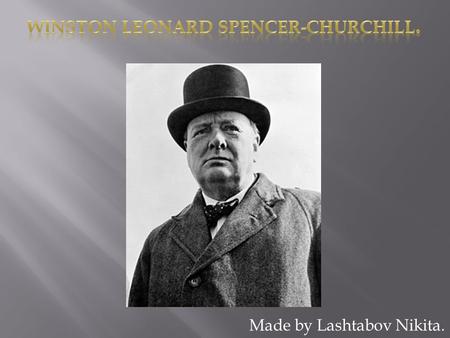 Made by Lashtabov Nikita..  Churchill Winston was born on 30 November 1874. He was a military, a journalist, a writer, a honorary member of British academy,