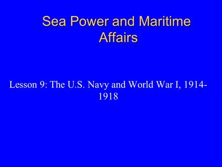 Sea Power and Maritime Affairs Lesson 9: The U.S. Navy and World War I, 1914- 1918.