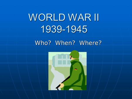 WORLD WAR II 1939-1945 Who? When? Where?. AXIS NATIONS GermanyJapanItaly Hitler Mussolini World War II Enemy Nations Hirohito.
