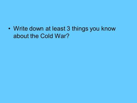 Write down at least 3 things you know about the Cold War?