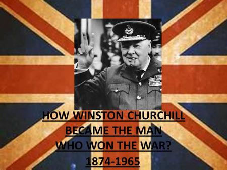 HOW WINSTON CHURCHILL BECAME THE MAN WHO WON THE WAR? 1874-1965.