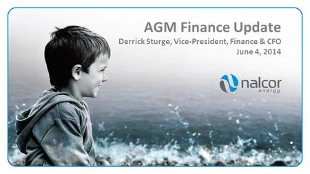 AGM Finance Update Derrick Sturge, Vice-President, Finance & CFO June 4, 2014.