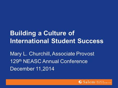 Building a Culture of International Student Success Mary L. Churchill, Associate Provost 129 th NEASC Annual Conference December 11,2014.
