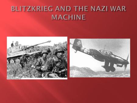  Blitzkrieg = “ lightning war” 1. New war fighting tactic developed by Nazis 2. Combined use of armored infantry/tanks/Panzers + air power 3. Focus on.