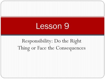 Responsibility: Do the Right Thing or Face the Consequences Lesson 9.