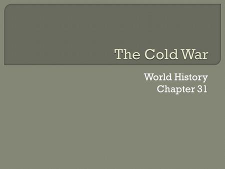 World History Chapter 31.  The Cold War started at the end of WWII and ended in 1991 when the Soviet Union broke up  The Soviet Union forced communism.