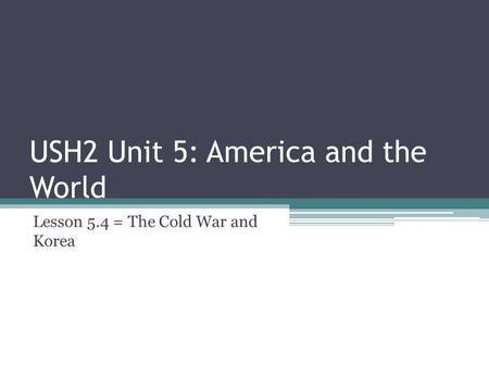 USH2 Unit 5: America and the World Lesson 5.4 = The Cold War and Korea.