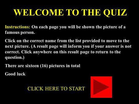 WELCOME TO THE QUIZ Instructions: On each page you will be shown the picture of a famous person. Click on the correct name from the list provided to move.