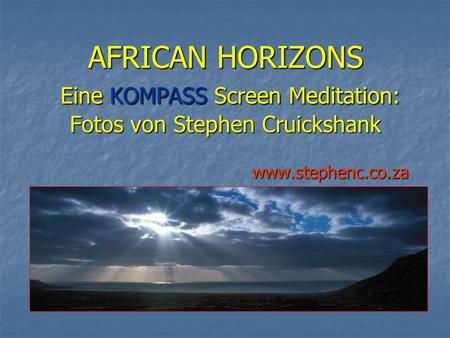 AFRICAN HORIZONS Eine KOMPASS Screen Meditation: Fotos von Stephen Cruickshank www.stephenc.co.za.