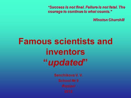 Famous scientists and inventors “updated” Senchikova V. V. School № 9 Roslavl 2012  Success is not final. Failure is not fatal. The courage to continue.