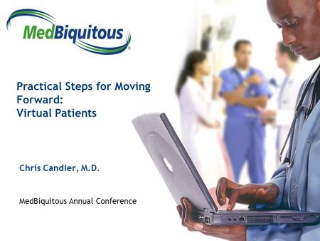 ® Practical Steps for Moving Forward: Virtual Patients Chris Candler, M.D. MedBiquitous Annual Conference.