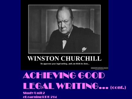 ACHIEVING GOOD LEGAL WRITING... (cont.) Study Unit 2 eLearning RPK 214 He approves your legal writing...well, we think he does... WINSTON CHURCHILL.