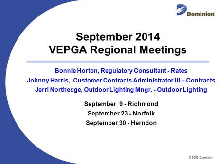 © 2003 Dominion September 2014 VEPGA Regional Meetings Bonnie Horton, Regulatory Consultant - Rates Johnny Harris, Customer Contracts Administrator III.