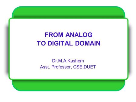 FROM ANALOG TO DIGITAL DOMAIN Dr.M.A.Kashem Asst. Professor, CSE,DUET.