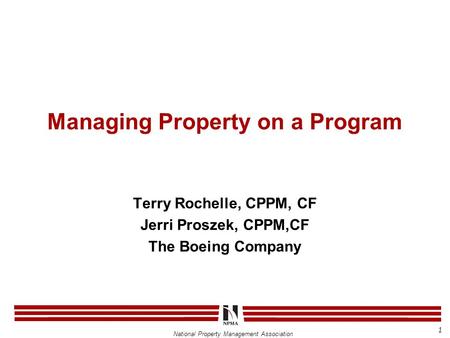 National Property Management Association Managing Property on a Program Terry Rochelle, CPPM, CF Jerri Proszek, CPPM,CF The Boeing Company 1.