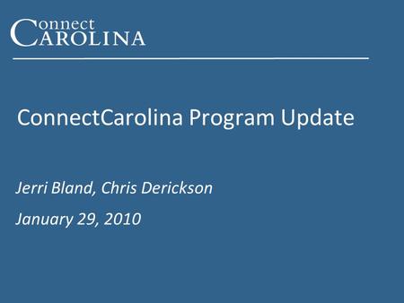 ConnectCarolina Program Update Jerri Bland, Chris Derickson January 29, 2010.
