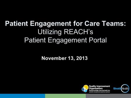 Patient Engagement for Care Teams: Utilizing REACH’s Patient Engagement Portal November 13, 2013.