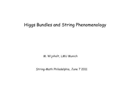 Higgs Bundles and String Phenomenology M. Wijnholt, LMU Munich String-Math Philadelphia, June 7 2011.
