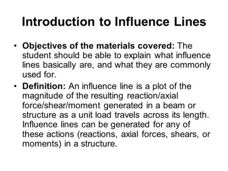 Introduction to Influence Lines Objectives of the materials covered: The student should be able to explain what influence lines basically are, and what.