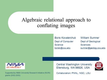 Algebraic relational approach to conflating images Central Washington University Ellensburg, WA 98926, USA Boris Kovalerchuk Dept of Computer Science