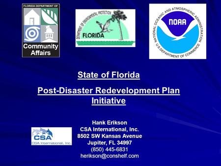 State of Florida Post-Disaster Redevelopment Plan Initiative Hank Erikson CSA International, Inc. 8502 SW Kansas Avenue Jupiter, FL 34997 (850) 445-6831.