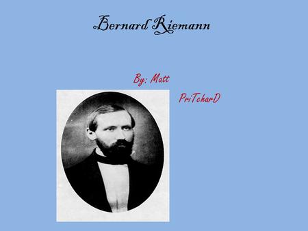 Bernard Riemann By: Matt PriTcharD. Life Bernhard lived from 1826 to 1866,as a leading mathematician in the 19 th century.