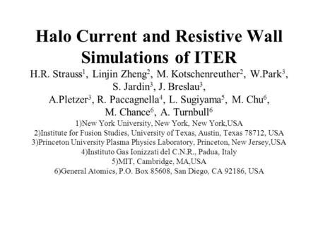 Halo Current and Resistive Wall Simulations of ITER H.R. Strauss 1, Linjin Zheng 2, M. Kotschenreuther 2, W.Park 3, S. Jardin 3, J. Breslau 3, A.Pletzer.