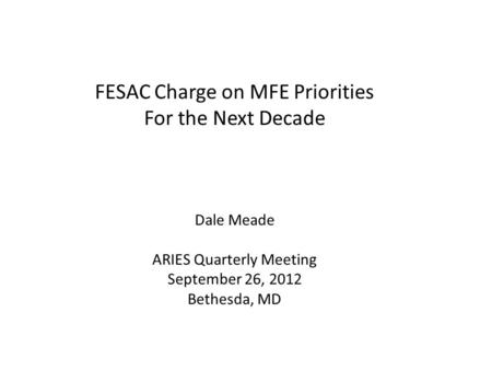 FESAC Charge on MFE Priorities For the Next Decade Dale Meade ARIES Quarterly Meeting September 26, 2012 Bethesda, MD.