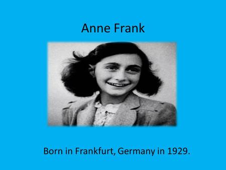Anne Frank Born in Frankfurt, Germany in 1929.. The Frank's family business included banking, management of the springs at Bad Soden and the manufacture.