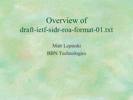 Overview of draft-ietf-sidr-roa-format-01.txt Matt Lepinski BBN Technologies.