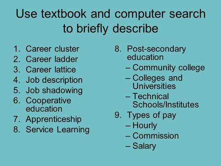 Use textbook and computer search to briefly describe 1.Career cluster 2.Career ladder 3.Career lattice 4.Job description 5.Job shadowing 6.Cooperative.
