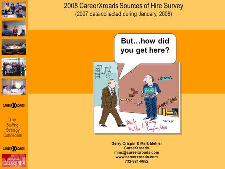 The Staffing Strategy Connection 2008 CareerXroads Sources of Hire Survey (2007 data collected during January, 2008) Gerry Crispin & Mark Mehler CareerXroads.