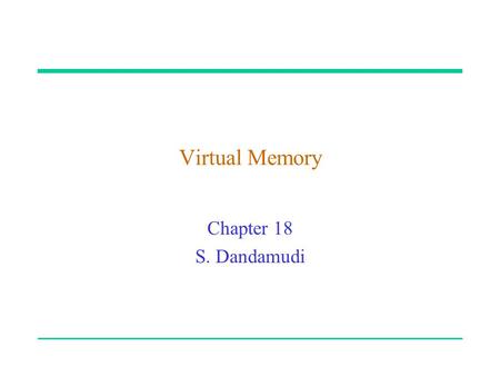 Virtual Memory Chapter 18 S. Dandamudi. 2003 To be used with S. Dandamudi, “Fundamentals of Computer Organization and Design,” Springer, 2003.  S. Dandamudi.