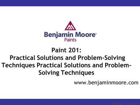 START Slide 1 of 41 www.benjaminmoore.com Paint 201: Practical Solutions and Problem-Solving Techniques Practical Solutions and Problem- Solving Techniques.