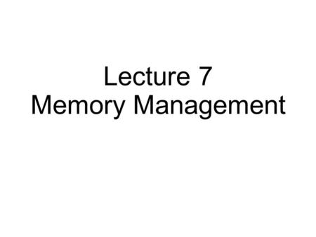 Lecture 7 Memory Management. Virtual Memory Approaches Time Sharing: one process uses RAM at a time Static Relocation: statically rewrite code before.