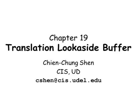 Chapter 19 Translation Lookaside Buffer Chien-Chung Shen CIS, UD