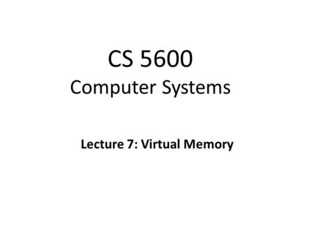 CS 5600 Computer Systems Lecture 7: Virtual Memory.