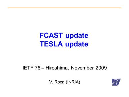 FCAST update TESLA update IETF 76 – Hiroshima, November 2009 V. Roca (INRIA)