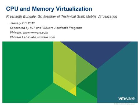 © 2012 VMware Inc. All rights reserved CPU and Memory Virtualization Prashanth Bungale, Sr. Member of Technical Staff, Mobile Virtualization January 23.