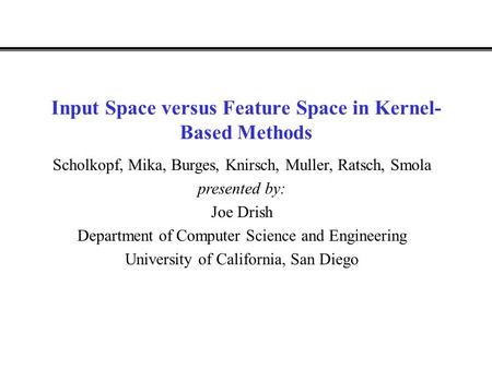 Input Space versus Feature Space in Kernel- Based Methods Scholkopf, Mika, Burges, Knirsch, Muller, Ratsch, Smola presented by: Joe Drish Department of.