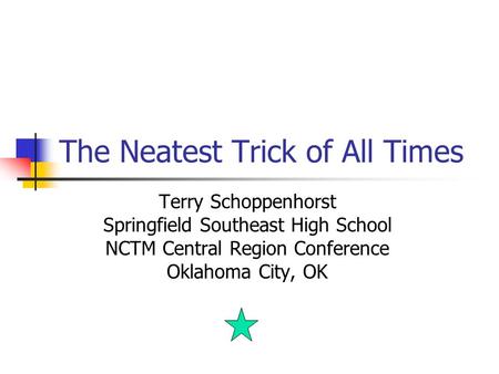 The Neatest Trick of All Times Terry Schoppenhorst Springfield Southeast High School NCTM Central Region Conference Oklahoma City, OK.