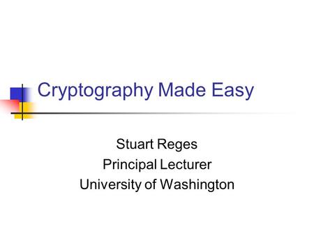 Cryptography Made Easy Stuart Reges Principal Lecturer University of Washington.