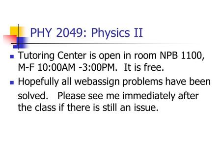 PHY 2049: Physics II Tutoring Center is open in room NPB 1100, M-F 10:00AM -3:00PM. It is free. Hopefully all webassign problems have been solved. Please.