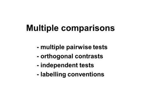 Multiple comparisons - multiple pairwise tests - orthogonal contrasts - independent tests - labelling conventions.