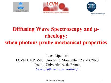 DWS and µ-rheology 1 Diffusing Wave Spectroscopy and µ- rheology: when photons probe mechanical properties Luca Cipelletti LCVN UMR 5587, Université Montpellier.