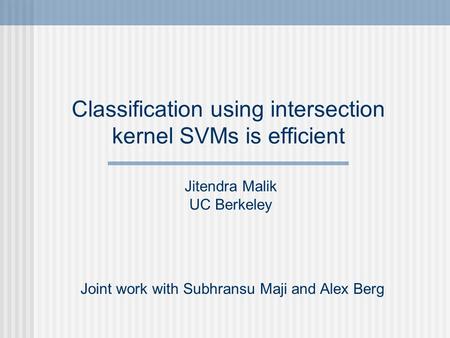 Classification using intersection kernel SVMs is efficient Joint work with Subhransu Maji and Alex Berg Jitendra Malik UC Berkeley.